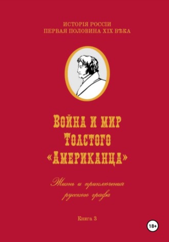 Игорь Владимирович Коровин. Война и мир Фёдора Толстого Американца. Жизнь и приключения русского графа. Книга третья