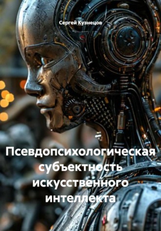 Псевдопсихологическая субъектность искусственного интеллекта. Сергей Александрович Кузнецов
