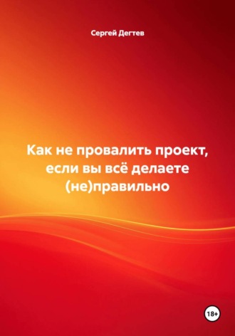 Сергей Дегтев. Как не провалить проект, если вы всё делаете (не)правильно