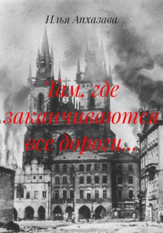 Илья Апхазава. Там, где заканчиваются все дороги...