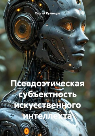 Псевдоэтическая субъектность искусственного интеллекта. Сергей Александрович Кузнецов