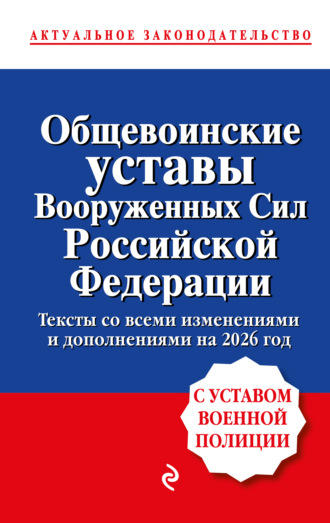 . Общевоинские уставы Вооруженных сил Российской Федерации. С уставом военной полиции. Тексты со всеми изменениям и дополнениями на 2026 год
