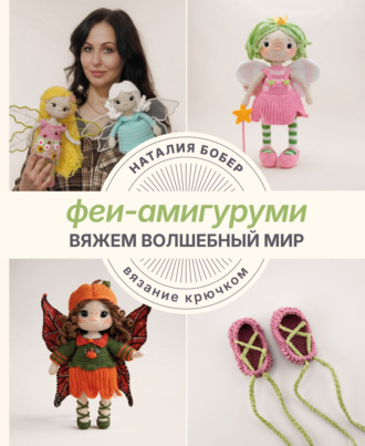 Наталия Бобёр. Вяжем волшебный мир. Феи-амигуруми