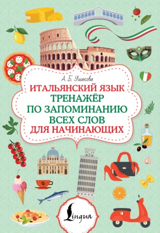 Алёна Ушакова. Итальянский язык. Тренажер по запоминанию всех слов для начинающих