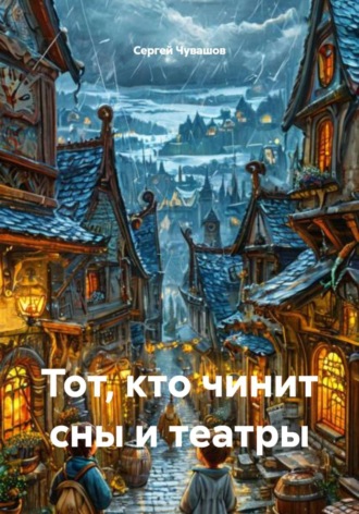 Сергей Чувашов. Тот, кто чинит сны и театры