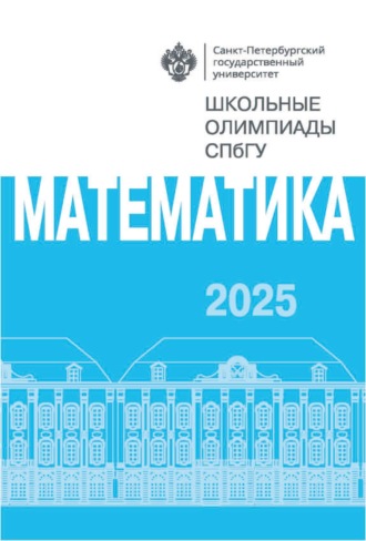Группа авторов. Математика. Школьные олимпиады СПбГУ 2025