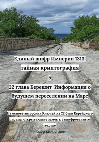 Мадим Илле. Единый шифр Империи 1313: тайная криптография 5  22 глава Берешит  Информация о будущем переселении на Марс