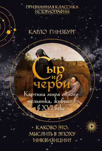 Карло Гинзбург. Сыр и черви. Картина мира одного мельника, жившего в XVI веке
