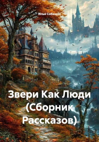 Илья Собещук. Звери Как Люди (Сборник Рассказов)