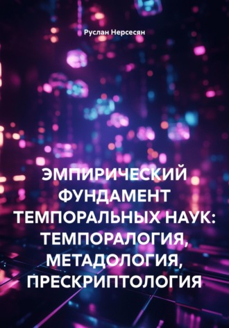 Руслан Нерсесян. ЭМПИРИЧЕСКИЙ ФУНДАМЕНТ ТЕМПОРАЛЬНЫХ НАУК: ТЕМПОРАЛОГИЯ, МЕТАДОЛОГИЯ, ПРЕСКРИПТОЛОГИЯ