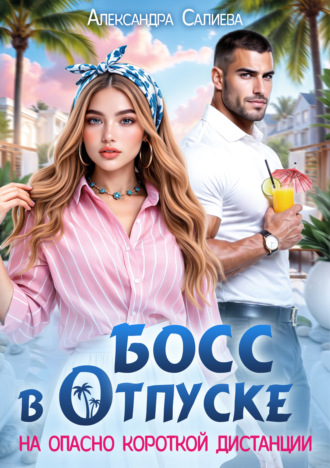 Александра Салиева. Босс в отпуске. На опасно короткой дистанции