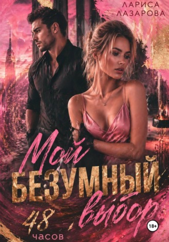 Мой безумный выбор. 48 часов. Лариса Лазарова