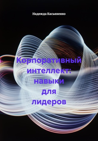 Корпоративный интеллект: навыки для лидеров. Надежда Сергеевна Касьяненко