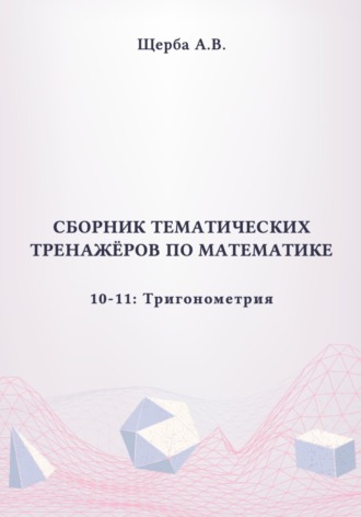 Сборник тематических тренажёров по математике. 10-11 класс: Тригонометрия. 