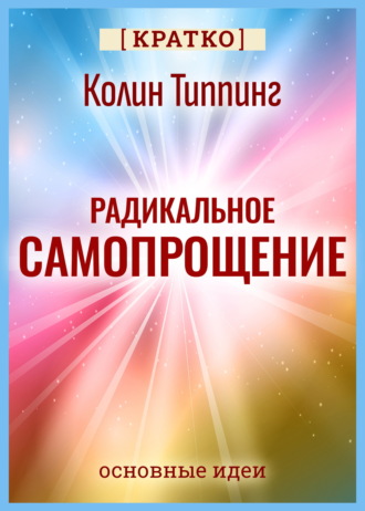 Радикальное Самопрощение. Прямой путь к подлинному приятию себя. Колин Типпинг. Кратко. Культур-Мультур