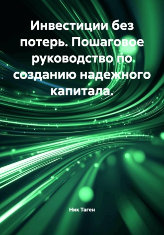 Инвестиции без потерь. Пошаговое руководство по созданию надежного капитала. Ник Таген
