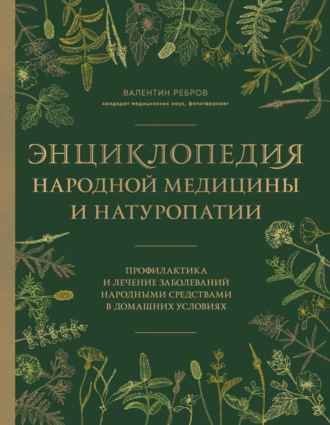 Валентин Ребров. Энциклопедия народной медицины и натуропатии. Профилактика и лечение заболеваний народными средствами в домашних условиях