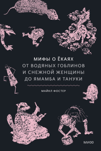 Майкл Фостер. Мифы о ёкаях. От водяных гоблинов и снежной женщины до ямамба и тануки