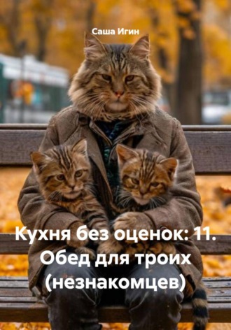 Саша Игин. Кухня без оценок: 11. Обед для троих (незнакомцев)