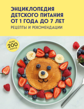 Энциклопедия детского питания от 1 года до 7 лет. Рецепты и рекомендации. 