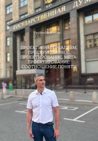 Руслан Нерсесян. ПРОЕКТИВНЫЙ РЕАЛИЗМ, ПРЕСКРИПТИВНОЕ ПРОЕКТИРОВАНИЕ, МЕТА-ПРОЕКТИРОВАНИЕ: СООТНОШЕНИЕ ПОНЯТИ