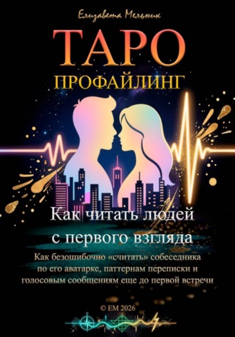 Елизавета Мельник. Таро-профайлинг. Как читать людей с первого взгляда. Как безошибочно «считать» собеседника по его аватарке, паттернам переписки и голосовым сообщениям еще до первой встречи