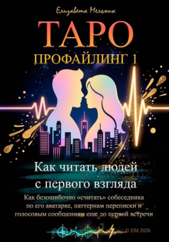 Таро-профайлинг 1. Как читать людей с первого взгляда. Как безошибочно «считать» собеседника по его аватарке, паттернам переписки и голосовым сообщениям еще до первой встречи. 