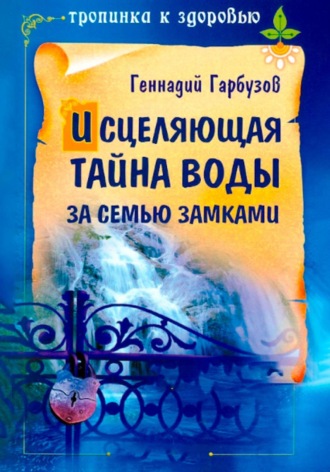 Исцеляющая тайна воды за семью замками. Геннадий Гарбузов