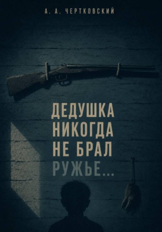 Дедушка никогда не брал ружье.... Арсений Чертковский