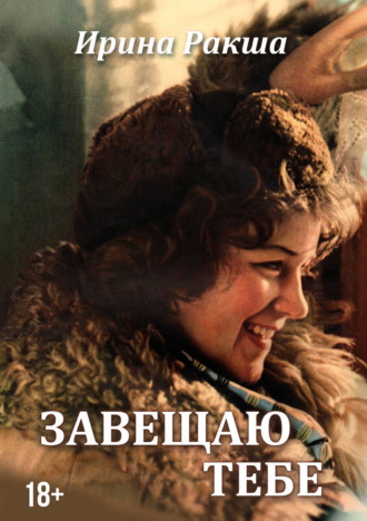 Завещаю тебе. Ирина Ракша