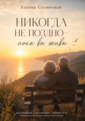 Никогда не поздно - пока вы живы. Ульяна Солнечная