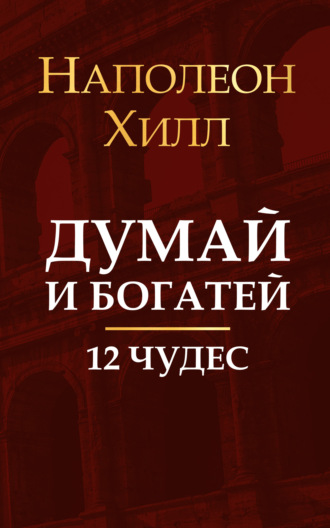 Думай и богатей. 12 чудес. Наполеон Хилл