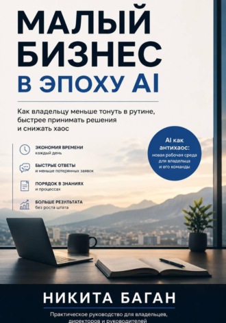 Малый бизнес в эпоху AI - Как владельцу меньше тонуть в рутине, быстрее принимать решения и снижать хаос. Никита Баган