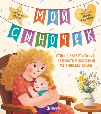 Мой сыночек. Стихи о чуде рождения, нежности и вселенной материнской любви. Анастасия Орлова