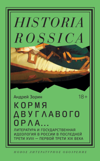 Андрей Зорин. Кормя двуглавого орла. Литература и государственная идеология в России в последней трети XVIII – первой трети XIX века