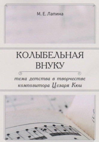 КОЛЫБЕЛЬНАЯ ВНУКУ:  ТЕМА ДЕТСТВА В ТВОРЧЕСТВЕ  КОМПОЗИТОРА ЦЕЗАРЯ КЮИ. Мария Лапина