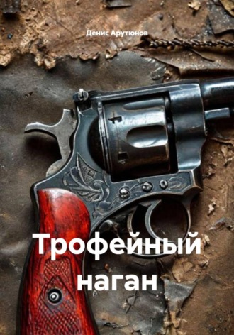Денис Арутюнов. Трофейный наган