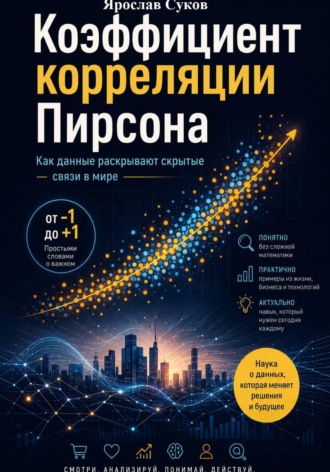 Ярослав Суков. Коэффициент корреляции Пирсона: Как данные раскрывают скрытые связи в мире