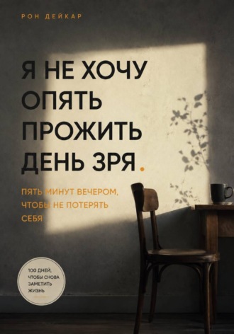 Рон Дейкар. Я не хочу опять прожить день зря. Пять минут вечером, чтобы не потерять себя