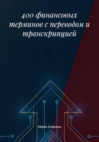 Мария Кошкина. 400 финансовых терминов с переводом и транскрипцией