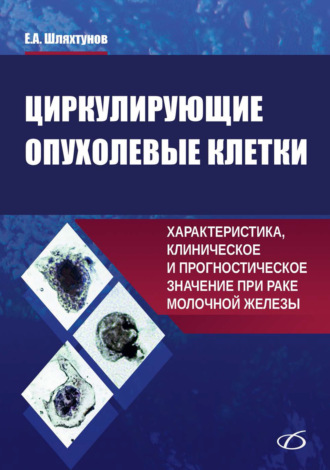 Е. Шляхтунов. Циркулирующие опухолевые клетки. Характеристика, клиническое и прогностическое значение при раке молочной железы