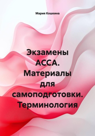 Экзамены ACCA. Материалы для самоподготовки. Терминология. Мария Кошкина
