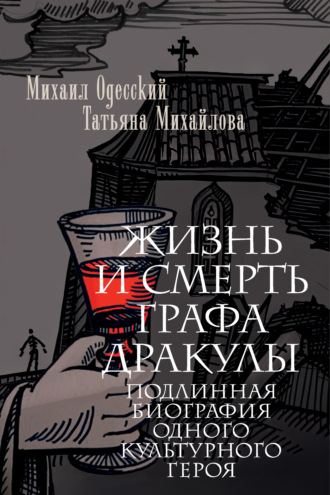 Жизнь и смерть графа Дракулы. Подлинная биография одного культурного героя. Т. А. Михайлова
