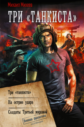 Михаил Михеев. Три «танкиста»: Три «танкиста». На острие удара. Солдаты Третьей мировой