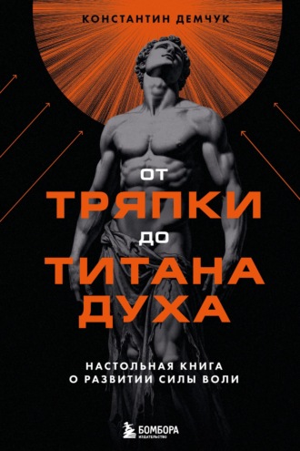 От тряпки до титана духа: настольная книга о развитии силы воли. Константин Демчук