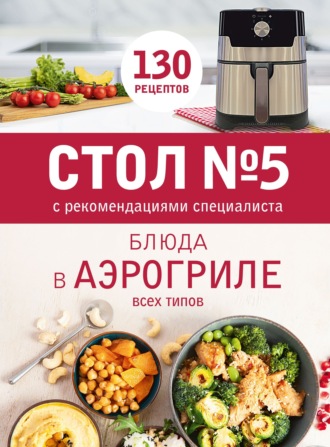 Группа авторов. Стол № 5. Блюда в аэрогриле всех типов. С рекомендациями специалиста