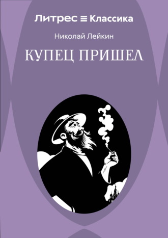 Купец пришел! Повествование о разорившемся дворянине и разбогатевших купцах. Николай Лейкин