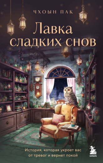 Лавка сладких снов. История, которая укроет вас от тревог и вернет покой. Пак Чхоын