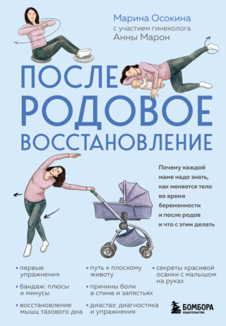 Послеродовое восстановление. Почему каждой маме надо знать, как меняется тело во время беременности и после родов и что с этим делать. Марина Осокина