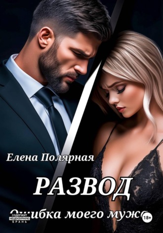 Развод. Ошибка моего мужа. Елена Полярная